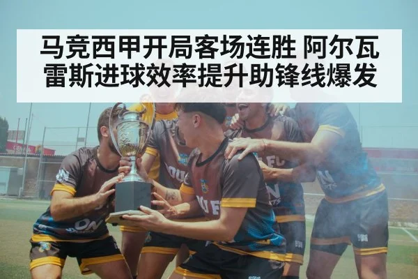 马竞西甲开局客场连胜 阿尔瓦雷斯进球效率提升助锋线爆发