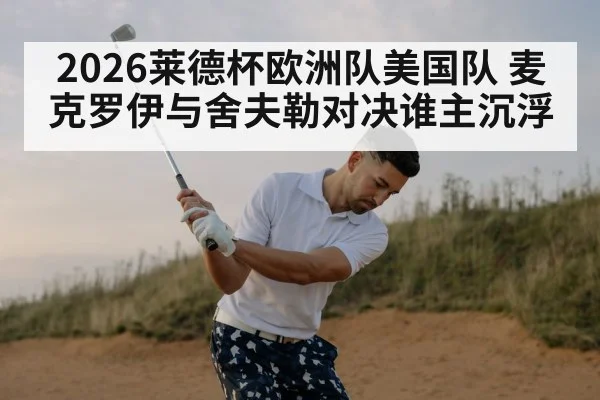 2026莱德杯欧洲队美国队 麦克罗伊与舍夫勒对决谁主沉浮