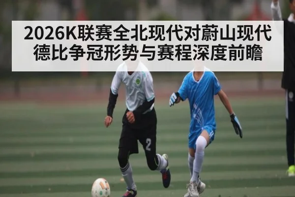 2026K联赛全北现代对蔚山现代德比争冠形势与赛程深度前瞻