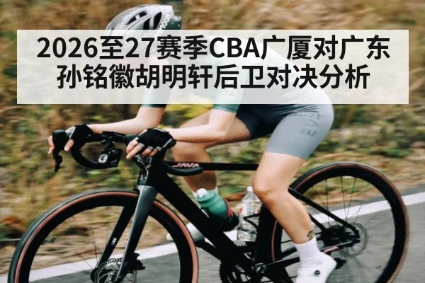 2026至27赛季CBA广厦对广东 孙铭徽胡明轩后卫对决分析
