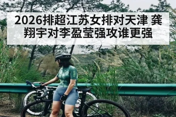 2026排超江苏女排对天津 龚翔宇对李盈莹强攻谁更强